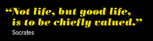 Not Life, but Good Life, is to be chiefly valued.